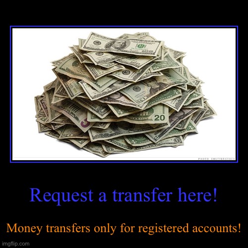 Request a transfer here! | Money transfers only for registered accounts! | image tagged in funny,demotivationals | made w/ Imgflip demotivational maker