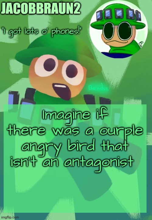 Imagine for a second | JACOBBRAUN2; Imagine if there was a ourple angry bird that isn't an antagonist | image tagged in bandu's ebik announcement temp by bandu | made w/ Imgflip meme maker