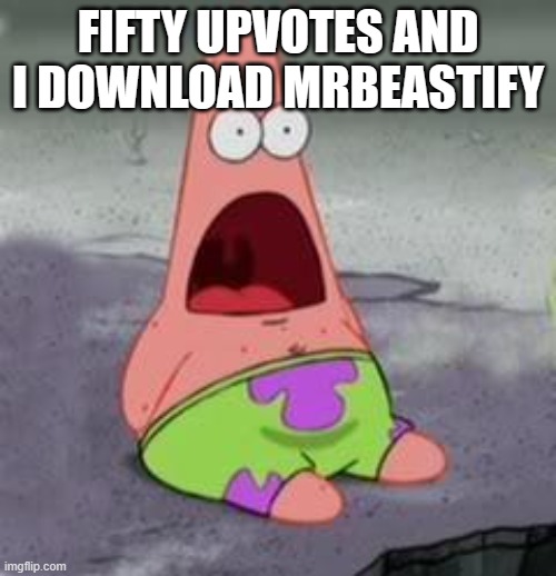 Suprised Patrick | FIFTY UPVOTES AND I DOWNLOAD MRBEASTIFY | image tagged in suprised patrick | made w/ Imgflip meme maker