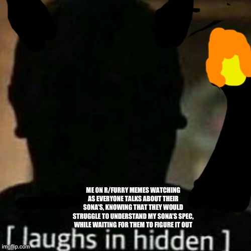 laughs in hidden | ME ON R/FURRY MEMES WATCHING AS EVERYONE TALKS ABOUT THEIR SONA’S, KNOWING THAT THEY WOULD STRUGGLE TO UNDERSTAND MY SONA’S SPEC, WHILE WAITING FOR THEM TO FIGURE IT OUT | image tagged in laughs in hidden | made w/ Imgflip meme maker