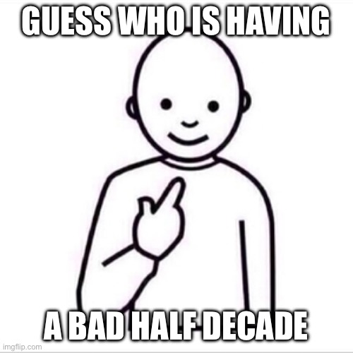 guess who is | GUESS WHO IS HAVING; A BAD HALF DECADE | image tagged in guess who is | made w/ Imgflip meme maker