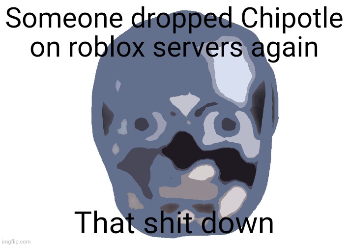 Low quality skull emoji | Someone dropped Chipotle on roblox servers again; That shit down | image tagged in low quality skull emoji | made w/ Imgflip meme maker