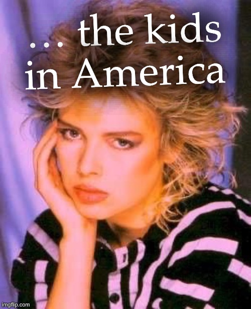 Unimpressed Kim Wilde | … the kids in America | image tagged in unimpressed kim wilde | made w/ Imgflip meme maker