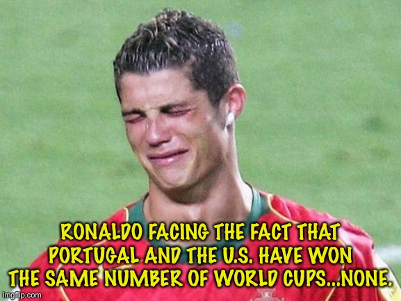 Cristiano Ronaldo Crying | RONALDO FACING THE FACT THAT PORTUGAL AND THE U.S. HAVE WON THE SAME NUMBER OF WORLD CUPS...NONE. | image tagged in cristiano ronaldo crying | made w/ Imgflip meme maker