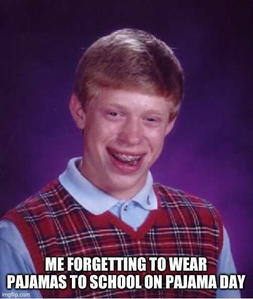 Bad Luck Brian | ME FORGETTING TO WEAR PAJAMAS TO SCHOOL ON PAJAMA DAY | image tagged in memes,bad luck brian | made w/ Imgflip meme maker