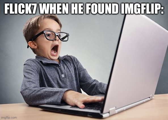 Shocked kid on computer | FLICK7 WHEN HE FOUND IMGFLIP: | image tagged in shocked kid on computer | made w/ Imgflip meme maker