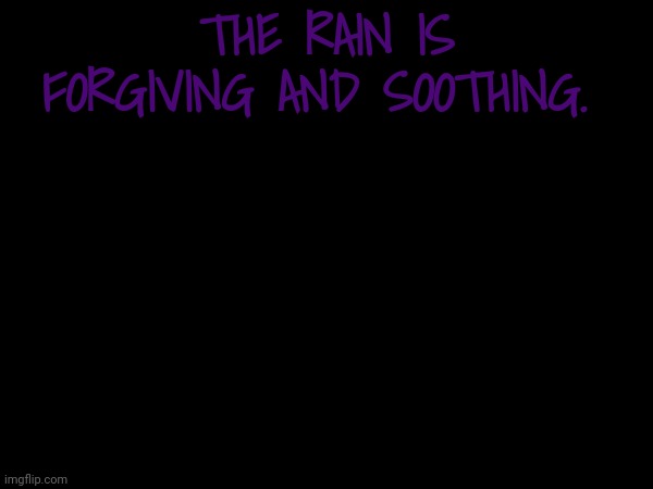 THE RAIN IS FORGIVING AND SOOTHING. | made w/ Imgflip meme maker