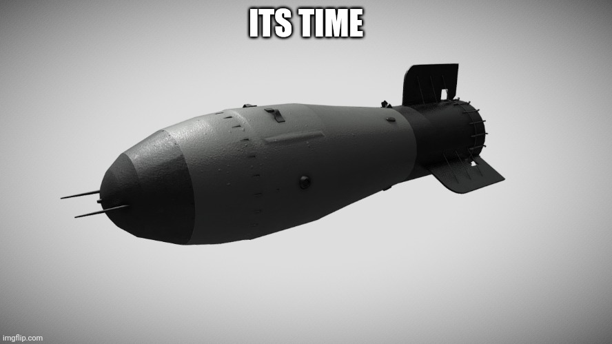 Tsar Bomba | ITS TIME | image tagged in tsar bomba | made w/ Imgflip meme maker