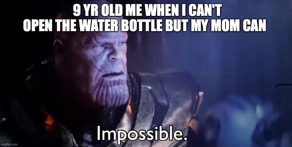 How | 9 YR OLD ME WHEN I CAN'T OPEN THE WATER BOTTLE BUT MY MOM CAN | image tagged in thanos impossible | made w/ Imgflip meme maker