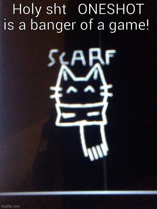 Scarfs GD logo. =3 | Holy sht   ONESHOT is a banger of a game! | image tagged in scarfs gd logo 3 | made w/ Imgflip meme maker