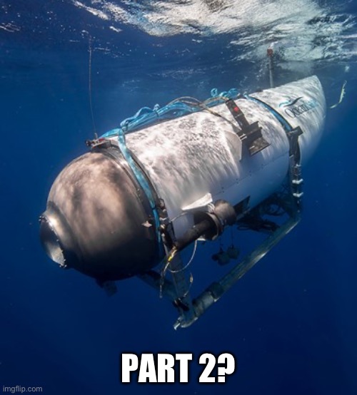 Oceangate 2 | PART 2? | image tagged in oceangate 2 | made w/ Imgflip meme maker