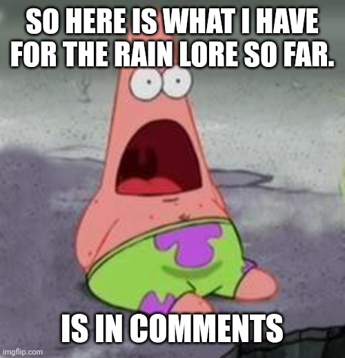 Spikes shit | SO HERE IS WHAT I HAVE FOR THE RAIN LORE SO FAR. IS IN COMMENTS | image tagged in suprised patrick | made w/ Imgflip meme maker