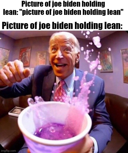 Picture of joe biden holding lean | Picture of joe biden holding lean: "picture of joe biden holding lean"; Picture of joe biden holding lean: | image tagged in biden lean | made w/ Imgflip meme maker