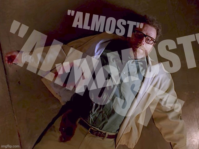 Dead Walter White | "ALMOST" "ALMOST" "ALMOST" | image tagged in dead walter white | made w/ Imgflip meme maker