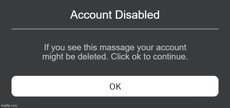 Roblox your account disabled lol | Account Disabled; If you see this massage your account might be deleted. Click ok to continue. | image tagged in roblox error message | made w/ Imgflip meme maker
