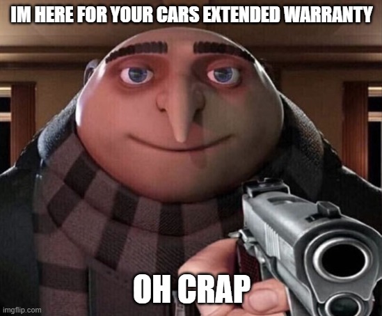 Gru Gun | IM HERE FOR YOUR CARS EXTENDED WARRANTY; OH CRAP | image tagged in gru gun | made w/ Imgflip meme maker
