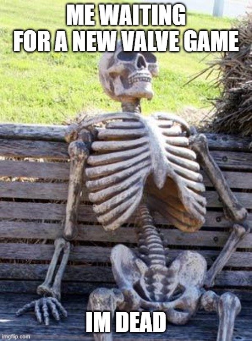 Waiting Skeleton | ME WAITING FOR A NEW VALVE GAME; IM DEAD | image tagged in memes,waiting skeleton | made w/ Imgflip meme maker