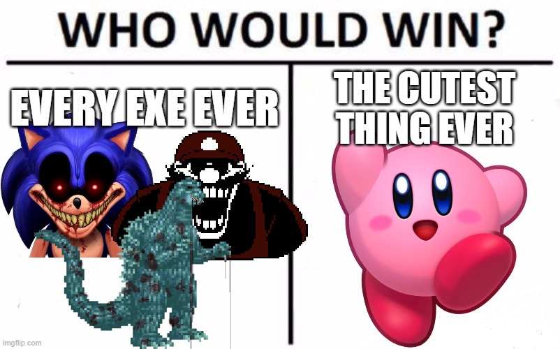 Kirby Wins Every Time | EVERY EXE EVER; THE CUTEST THING EVER | image tagged in memes,who would win,sonic exe,mx,mario 85,kirby | made w/ Imgflip meme maker