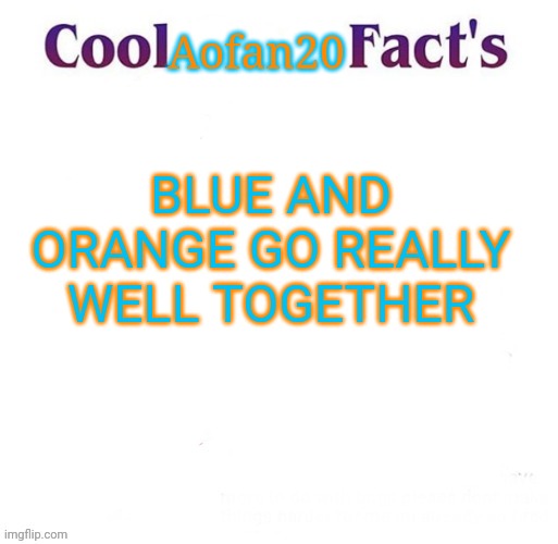 Cool Facts | Aofan20; BLUE AND ORANGE GO REALLY WELL TOGETHER | image tagged in cool facts | made w/ Imgflip meme maker