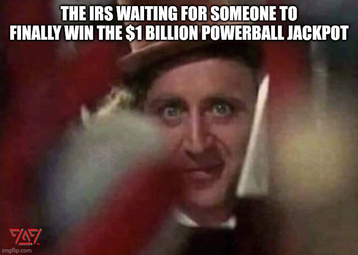 IRS WONKA | THE IRS WAITING FOR SOMEONE TO FINALLY WIN THE $1 BILLION POWERBALL JACKPOT | image tagged in creepin wonka | made w/ Imgflip meme maker