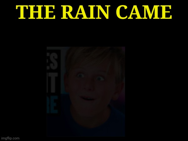 THE RAIN CAME | made w/ Imgflip meme maker