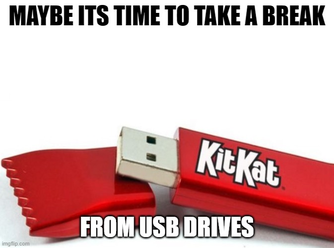 Kit Kat USB | MAYBE ITS TIME TO TAKE A BREAK; FROM USB DRIVES | image tagged in kit kat usb | made w/ Imgflip meme maker