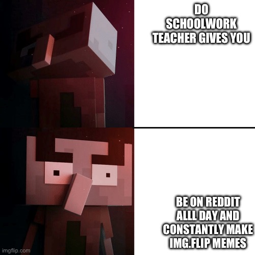 Me every school day | DO SCHOOLWORK TEACHER GIVES YOU; BE ON REDDIT ALL DAY AND CONSTANTLY MAKE IMG.FLIP MEMES | image tagged in drake illager | made w/ Imgflip meme maker