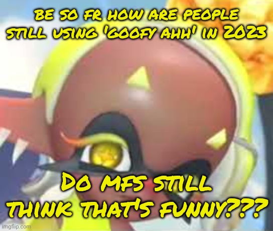 Frye Eyebrow Raise (Still Image) | be so fr how are people still using 'goofy ahh' in 2023; Do mfs still think that's funny??? | image tagged in frye eyebrow raise still image | made w/ Imgflip meme maker
