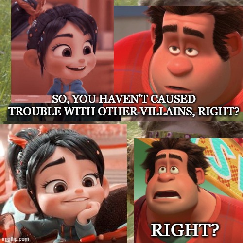 And her name was Von Sweet | SO, YOU HAVEN'T CAUSED TROUBLE WITH OTHER VILLAINS, RIGHT? RIGHT? | image tagged in disney dreamlight valley,disney meme,wreck it ralph | made w/ Imgflip meme maker