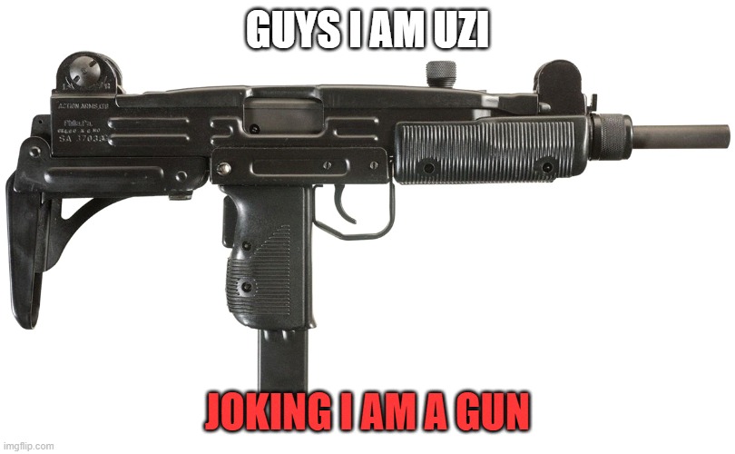 THAT'S A LITERAL GUN | GUYS I AM UZI; JOKING I AM A GUN | image tagged in memes,funny memes,murder drones | made w/ Imgflip meme maker