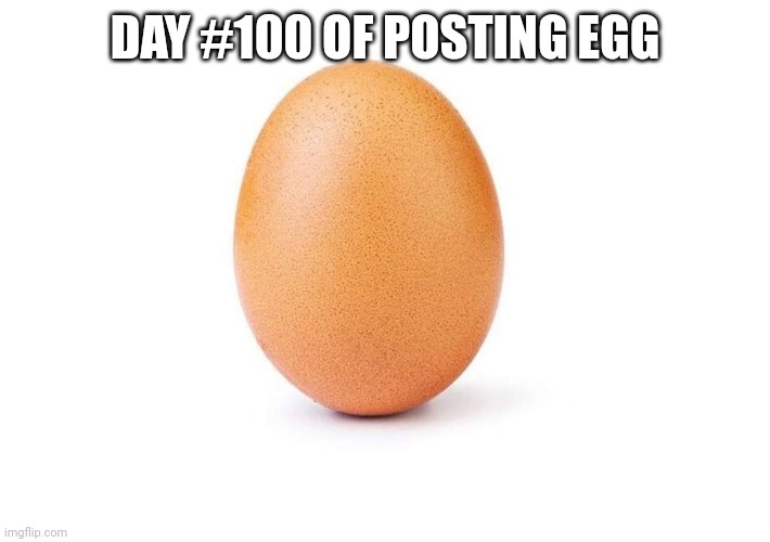 EGG | DAY #100 OF POSTING EGG | image tagged in eggbert,eggs,egg | made w/ Imgflip meme maker