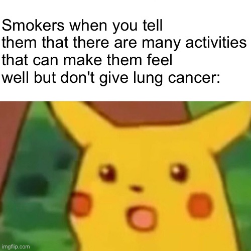 idk | Smokers when you tell them that there are many activities that can make them feel well but don't give lung cancer: | image tagged in memes,surprised pikachu,smoking,lung cancer,bruh,idk | made w/ Imgflip meme maker