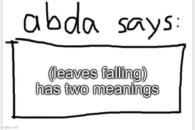 :D | (leaves falling) has two meanings | image tagged in anotherbadlydrawnaxolotl s announcement temp | made w/ Imgflip meme maker