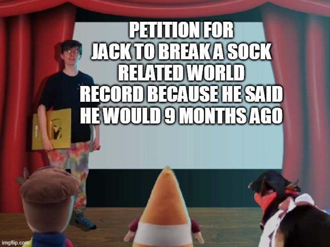 Jacksucksatlife petition | PETITION FOR JACK TO BREAK A SOCK RELATED WORLD RECORD BECAUSE HE SAID HE WOULD 9 MONTHS AGO | image tagged in jacksucksatlife petition | made w/ Imgflip meme maker