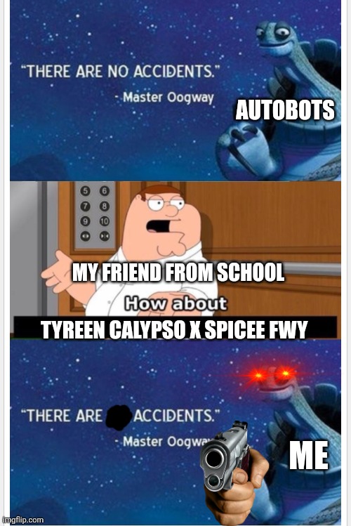 Transformers x borderlands 3 x family guy x kung fu panda | AUTOBOTS; MY FRIEND FROM SCHOOL; TYREEN CALYPSO X SPICEE FWY; ME | image tagged in what bout that,borderlands 3,transformers,family guy | made w/ Imgflip meme maker