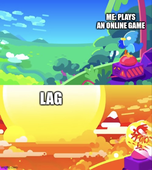 This always happens even if i have good wifi | ME: PLAYS AN ONLINE GAME; LAG | image tagged in kurzgesagt explosion | made w/ Imgflip meme maker