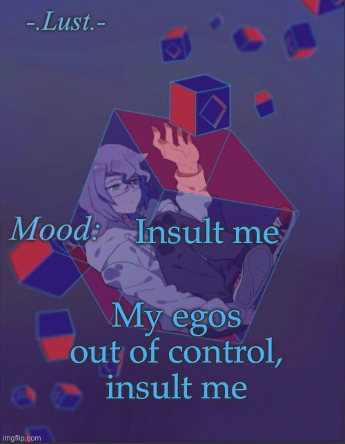 Ok Thank ya bbgs | Insult me; My egos out of control, insult me | image tagged in lust s croix temp | made w/ Imgflip meme maker