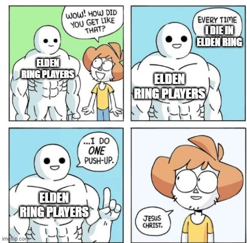i dont know alright? i dont know what to call this? also comment if dark souls is harder | I DIE IN ELDEN RING; ELDEN RING PLAYERS; ELDEN RING PLAYERS; ELDEN RING PLAYERS | image tagged in every time i do 1 push up | made w/ Imgflip meme maker