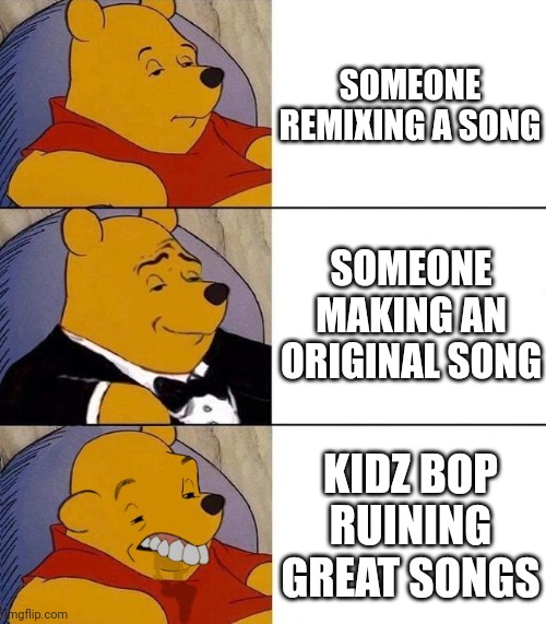 Best,Better, Blurst | SOMEONE REMIXING A SONG; SOMEONE MAKING AN ORIGINAL SONG; KIDZ BOP RUINING GREAT SONGS | image tagged in best better blurst | made w/ Imgflip meme maker
