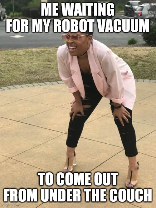 Robot vacuum | ME WAITING FOR MY ROBOT VACUUM; TO COME OUT FROM UNDER THE COUCH | image tagged in hiding,robot vacuum | made w/ Imgflip meme maker