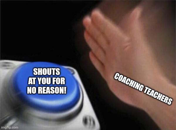 Blank Nut Button Meme | SHOUTS AT YOU FOR NO REASON! COACHING TEACHERS | image tagged in memes,coach,shout | made w/ Imgflip meme maker
