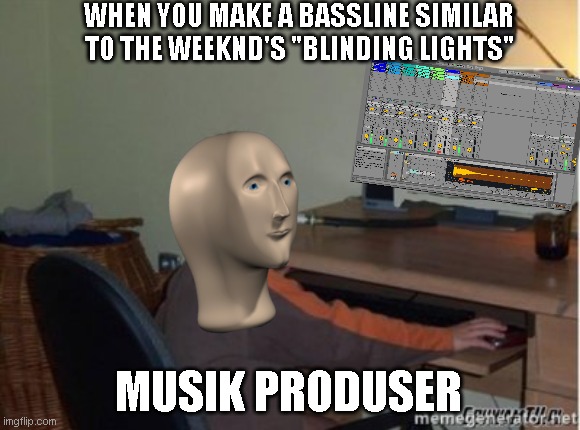 Music Produser | WHEN YOU MAKE A BASSLINE SIMILAR TO THE WEEKND'S "BLINDING LIGHTS"; MUSIK PRODUSER | image tagged in mame nie teraz,meme,musicproducer,ableton,edm,electronicmusic | made w/ Imgflip meme maker