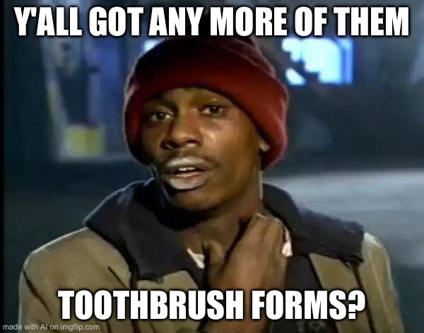 Y'all Got Any More Of That Meme | Y'ALL GOT ANY MORE OF THEM; TOOTHBRUSH FORMS? | image tagged in memes,y'all got any more of that | made w/ Imgflip meme maker