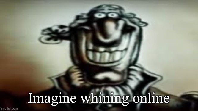 Dark Livesey | Imagine whining online | image tagged in dark livesey | made w/ Imgflip meme maker