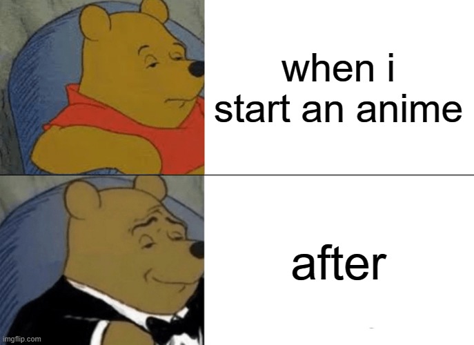 anime animatics | when i start an anime; after | image tagged in memes,tuxedo winnie the pooh | made w/ Imgflip meme maker