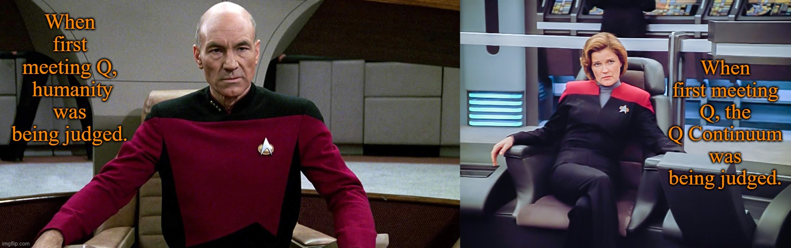 When first meeting Q | When first meeting Q, the Q Continuum was being judged. When first meeting Q,  humanity was being judged. | image tagged in picard in captain's chair,janeway in captain's chair,star trek the next generation,star trek voyager,repost | made w/ Imgflip meme maker