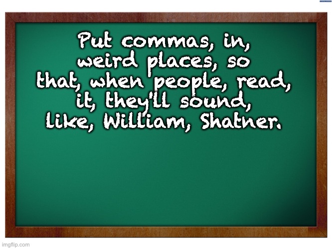 Shatner | Put commas, in, weird places, so that, when people, read, it, they'll sound, like, William, Shatner. | image tagged in green blank blackboard | made w/ Imgflip meme maker