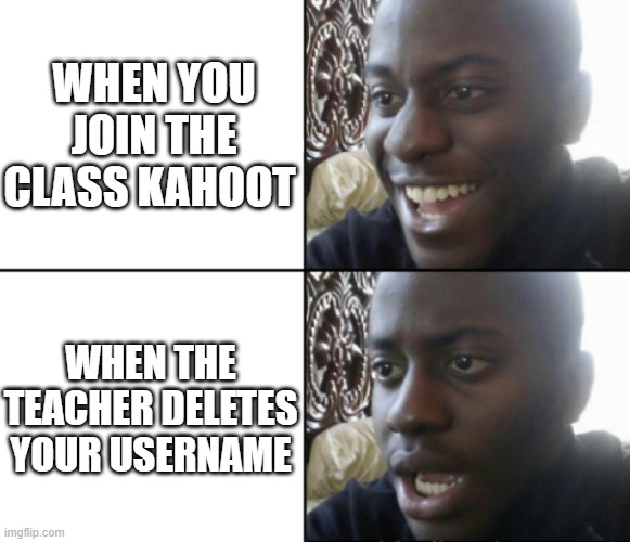 Lol | WHEN YOU JOIN THE CLASS KAHOOT; WHEN THE TEACHER DELETES YOUR USERNAME | image tagged in happy / shock,funny,kahoot,teacher,bruh | made w/ Imgflip meme maker
