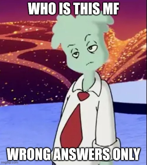 Wrong answers only | WHO IS THIS MF; WRONG ANSWERS ONLY | made w/ Imgflip meme maker
