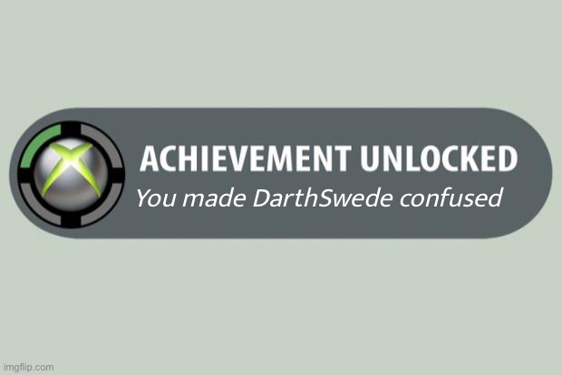 achievement unlocked | You made DarthSwede confused | image tagged in achievement unlocked | made w/ Imgflip meme maker
